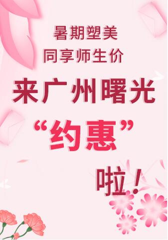 暑期塑美同享师生价 来广州曙光“约惠”啦