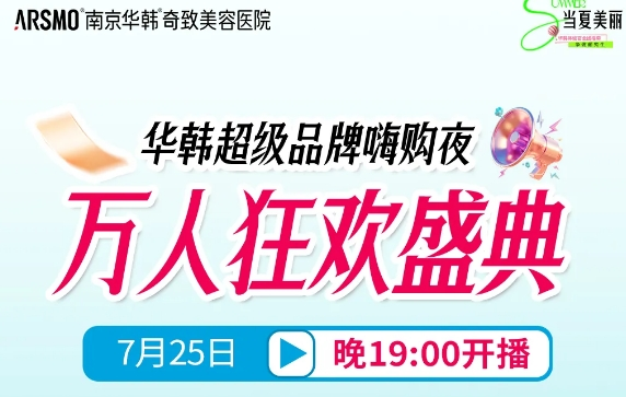 南京华韩奇致医院7月优惠 万人狂欢盛典火热来袭