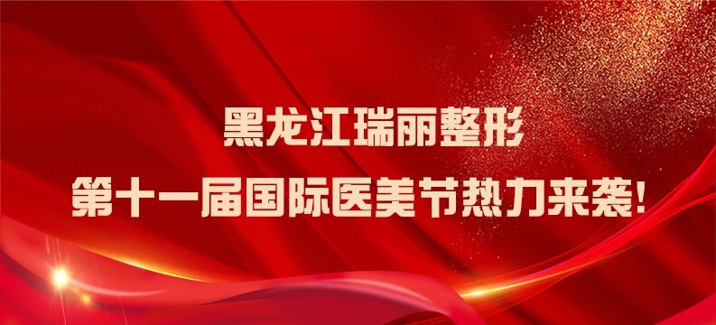 黑龙江瑞丽整形 第十一届国际医美节热力来袭！