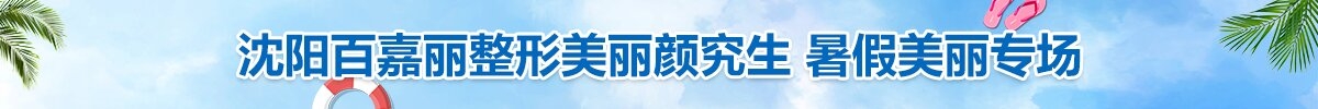 沈阳百嘉丽整形美丽颜究生 暑假美丽专场