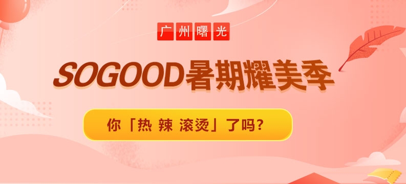 广州曙光SOGOOD暑期耀美季｜你「热 辣 滚烫」了吗?