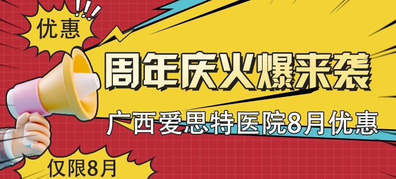 廣西愛思特醫(yī)院8月優(yōu)惠 周年慶火爆來襲