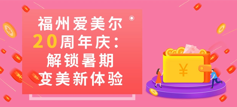 福州愛美爾20周年慶：解鎖暑期變美新體驗