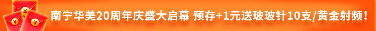 南寧華美20周年慶盛大啟幕 預(yù)存+1元送玻玻針10支/黃金射頻！
